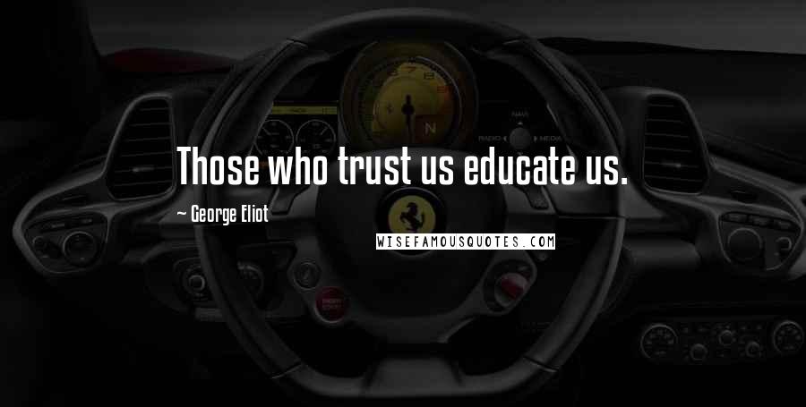 George Eliot Quotes: Those who trust us educate us.