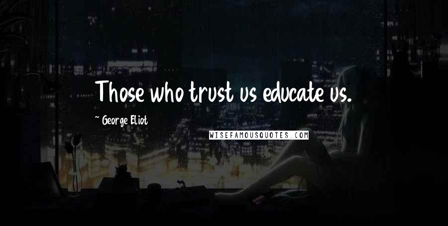 George Eliot Quotes: Those who trust us educate us.