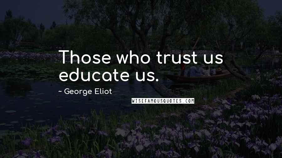 George Eliot Quotes: Those who trust us educate us.