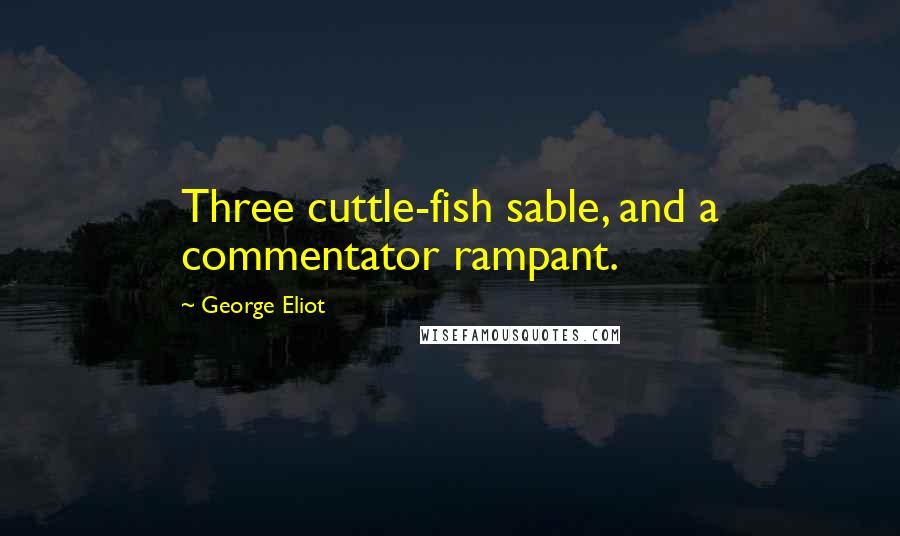 George Eliot Quotes: Three cuttle-fish sable, and a commentator rampant.