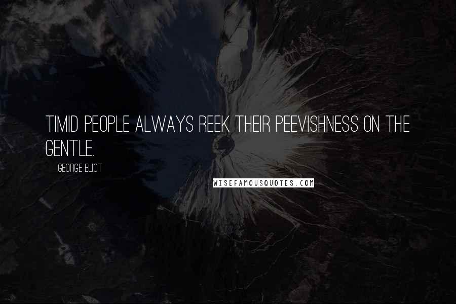 George Eliot Quotes: Timid people always reek their peevishness on the gentle.