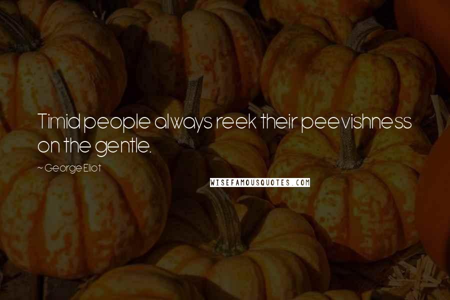 George Eliot Quotes: Timid people always reek their peevishness on the gentle.