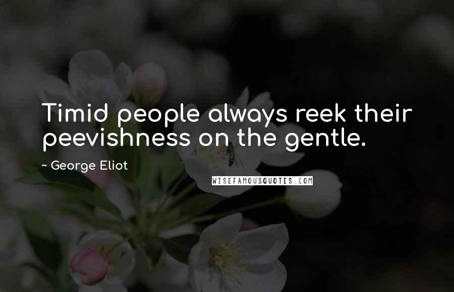 George Eliot Quotes: Timid people always reek their peevishness on the gentle.