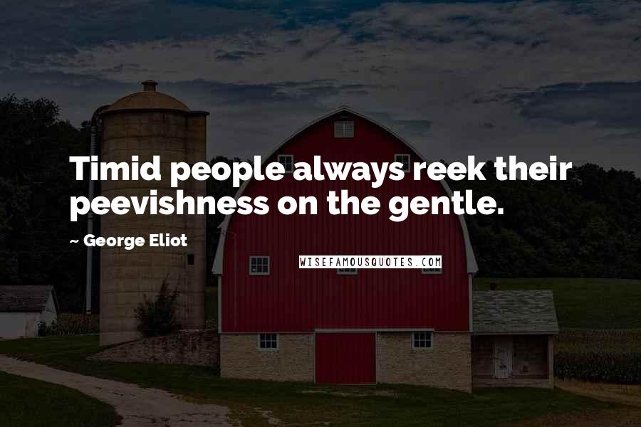 George Eliot Quotes: Timid people always reek their peevishness on the gentle.