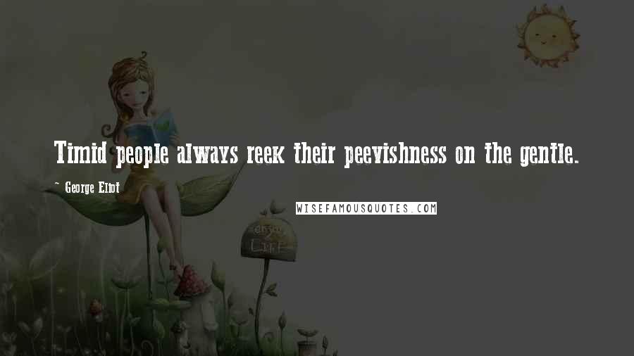 George Eliot Quotes: Timid people always reek their peevishness on the gentle.