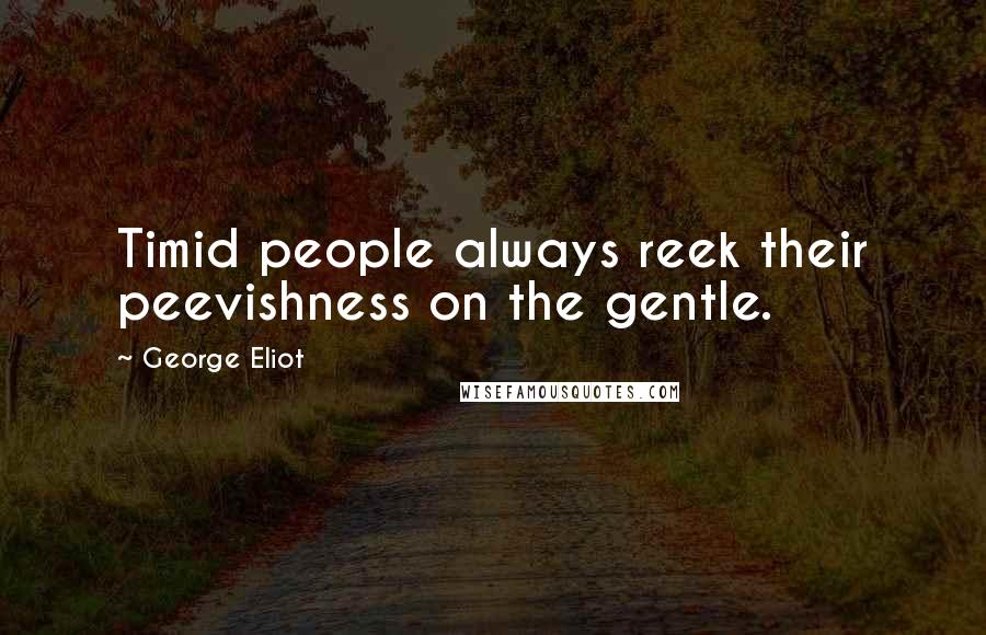 George Eliot Quotes: Timid people always reek their peevishness on the gentle.