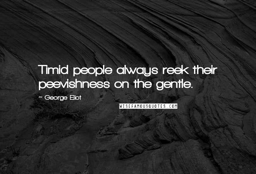 George Eliot Quotes: Timid people always reek their peevishness on the gentle.