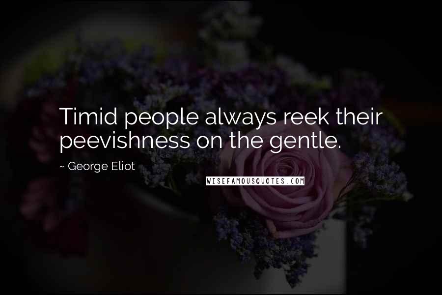 George Eliot Quotes: Timid people always reek their peevishness on the gentle.