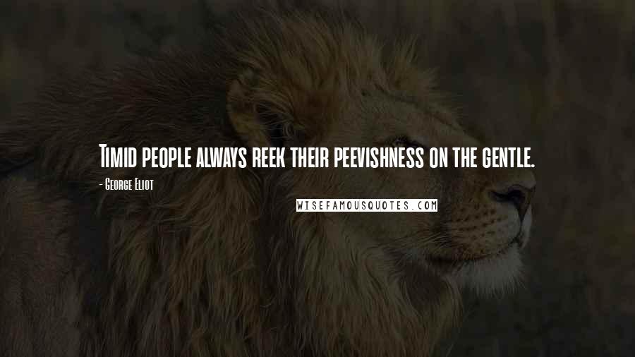 George Eliot Quotes: Timid people always reek their peevishness on the gentle.