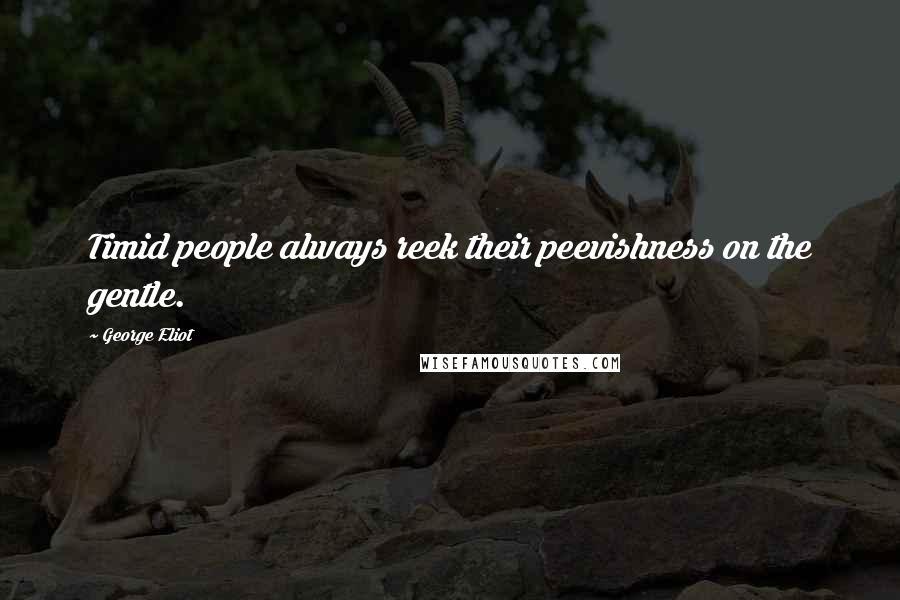 George Eliot Quotes: Timid people always reek their peevishness on the gentle.