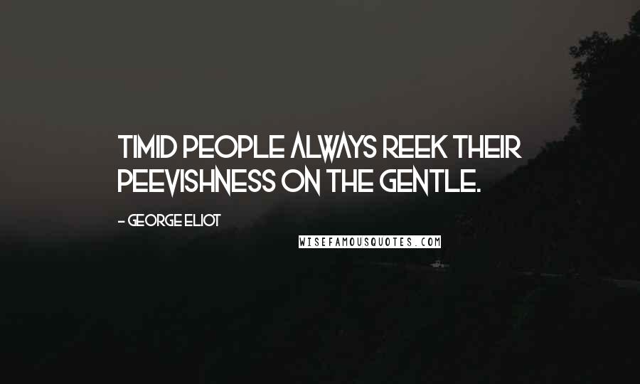 George Eliot Quotes: Timid people always reek their peevishness on the gentle.