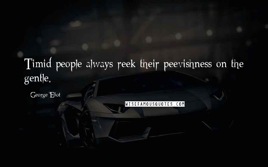 George Eliot Quotes: Timid people always reek their peevishness on the gentle.