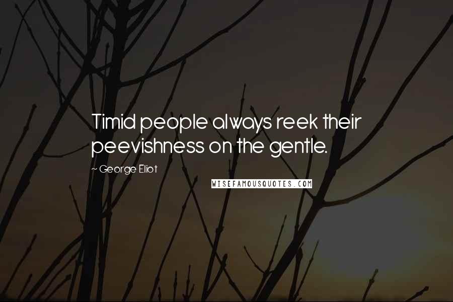 George Eliot Quotes: Timid people always reek their peevishness on the gentle.