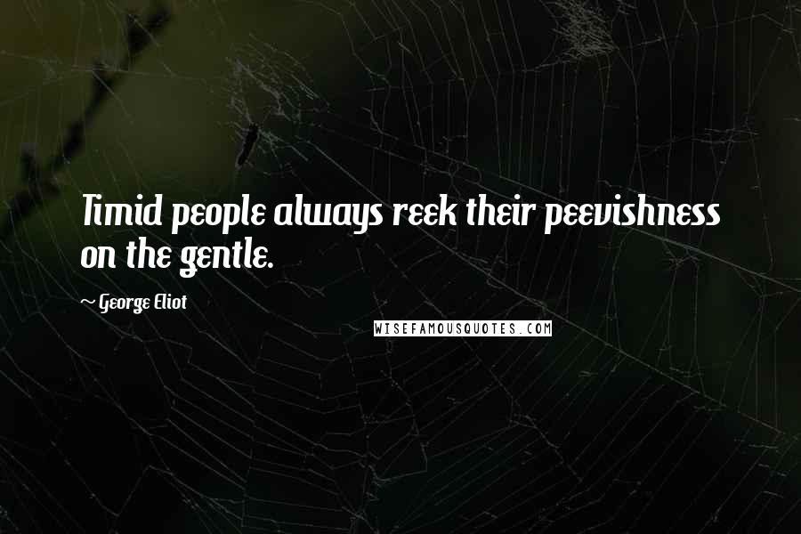 George Eliot Quotes: Timid people always reek their peevishness on the gentle.