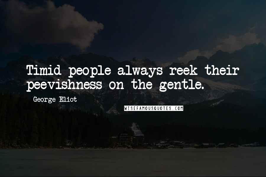 George Eliot Quotes: Timid people always reek their peevishness on the gentle.