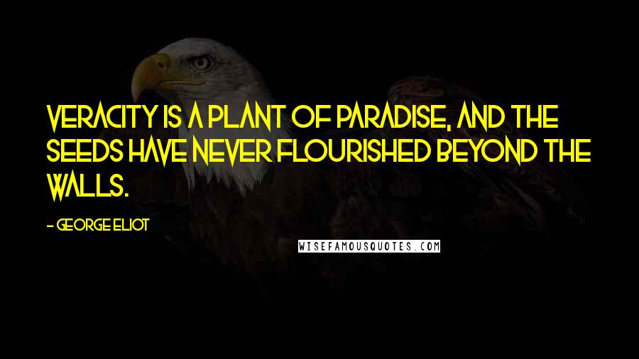 George Eliot Quotes: Veracity is a plant of paradise, and the seeds have never flourished beyond the walls.