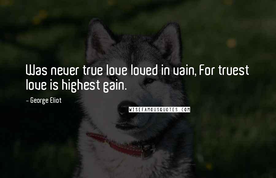 George Eliot Quotes: Was never true love loved in vain, For truest love is highest gain.