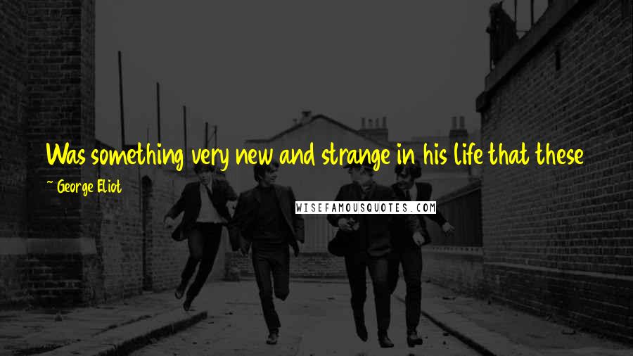 George Eliot Quotes: Was something very new and strange in his life that these few words of trust from a woman should be so much to him.