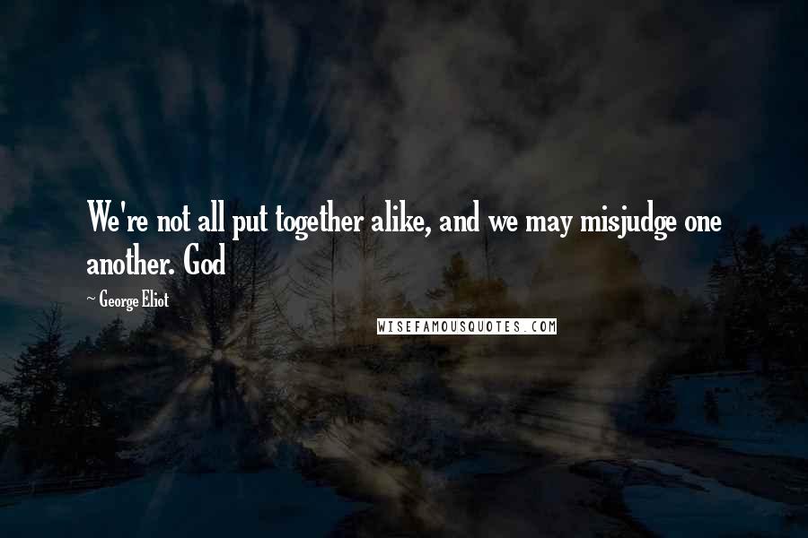 George Eliot Quotes: We're not all put together alike, and we may misjudge one another. God