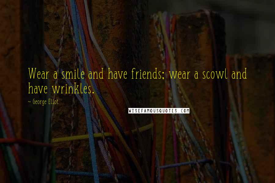 George Eliot Quotes: Wear a smile and have friends; wear a scowl and have wrinkles.