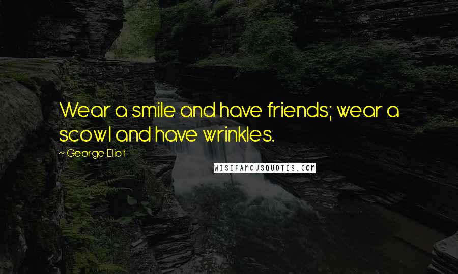 George Eliot Quotes: Wear a smile and have friends; wear a scowl and have wrinkles.