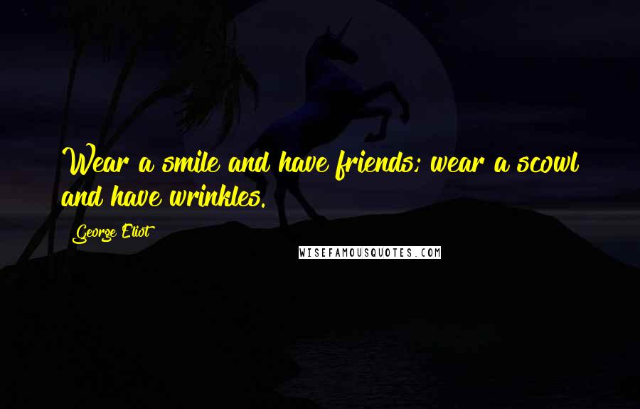 George Eliot Quotes: Wear a smile and have friends; wear a scowl and have wrinkles.