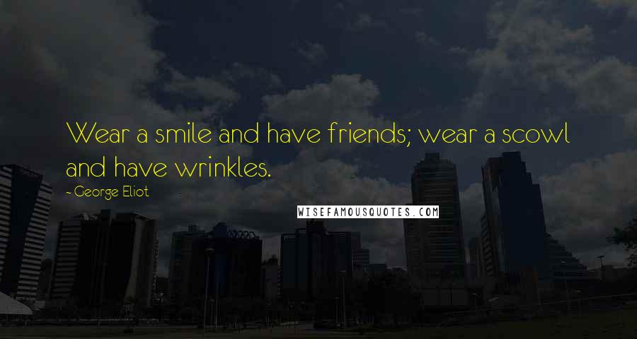 George Eliot Quotes: Wear a smile and have friends; wear a scowl and have wrinkles.