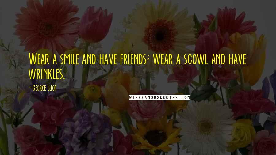 George Eliot Quotes: Wear a smile and have friends; wear a scowl and have wrinkles.