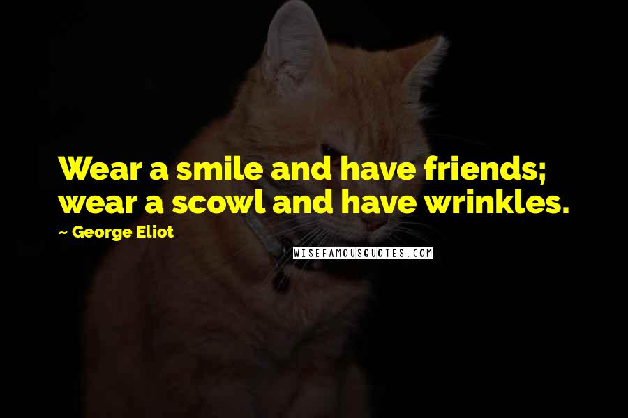 George Eliot Quotes: Wear a smile and have friends; wear a scowl and have wrinkles.