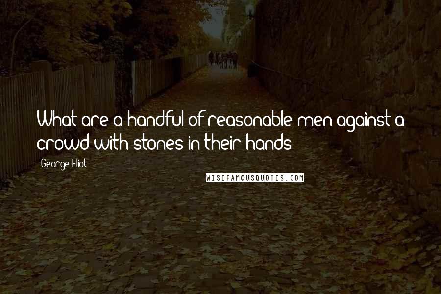 George Eliot Quotes: What are a handful of reasonable men against a crowd with stones in their hands?