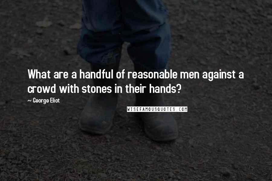 George Eliot Quotes: What are a handful of reasonable men against a crowd with stones in their hands?