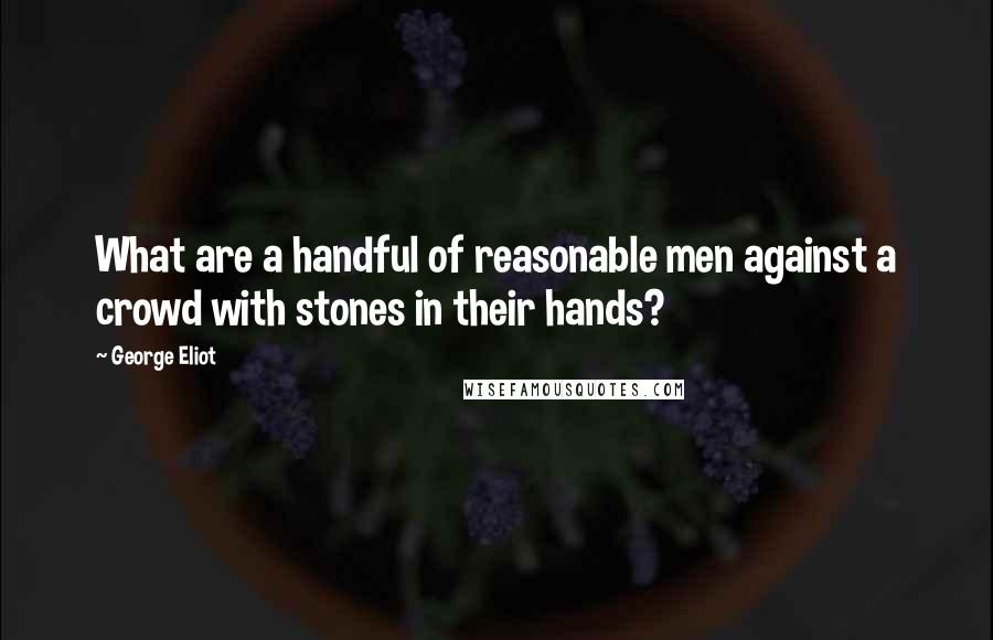 George Eliot Quotes: What are a handful of reasonable men against a crowd with stones in their hands?