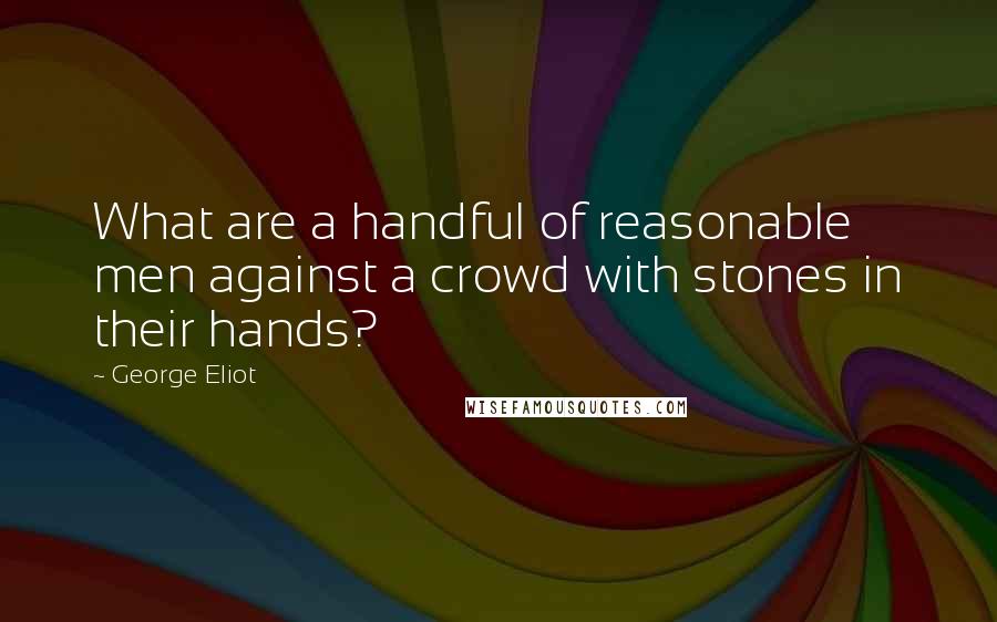 George Eliot Quotes: What are a handful of reasonable men against a crowd with stones in their hands?