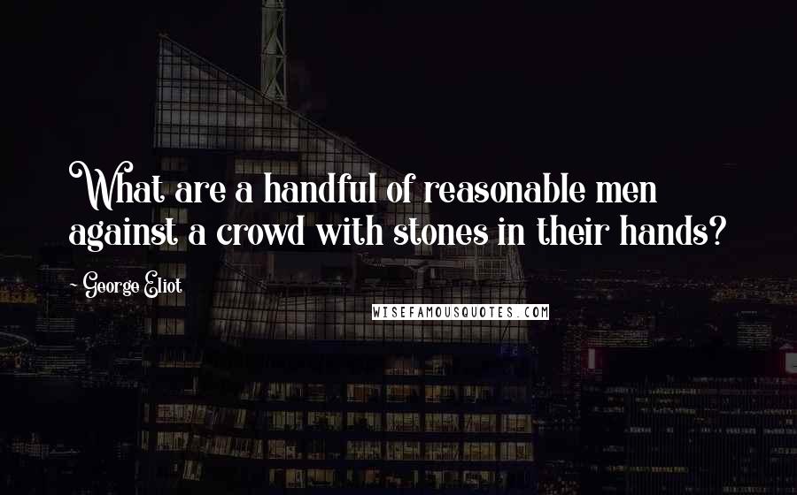 George Eliot Quotes: What are a handful of reasonable men against a crowd with stones in their hands?