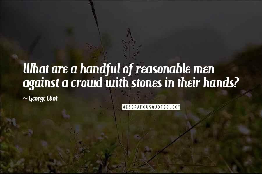 George Eliot Quotes: What are a handful of reasonable men against a crowd with stones in their hands?