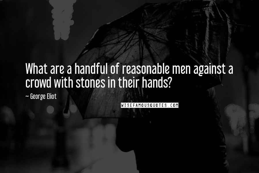 George Eliot Quotes: What are a handful of reasonable men against a crowd with stones in their hands?