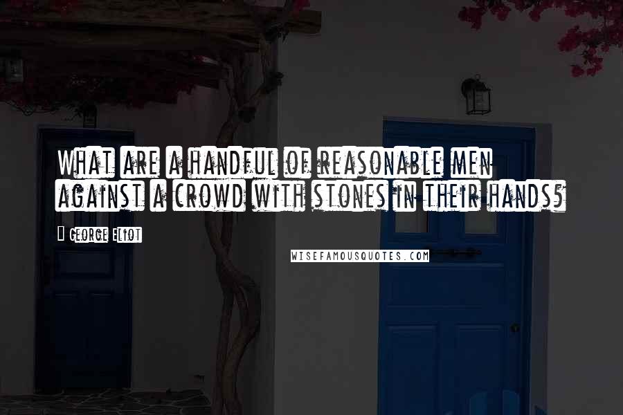 George Eliot Quotes: What are a handful of reasonable men against a crowd with stones in their hands?