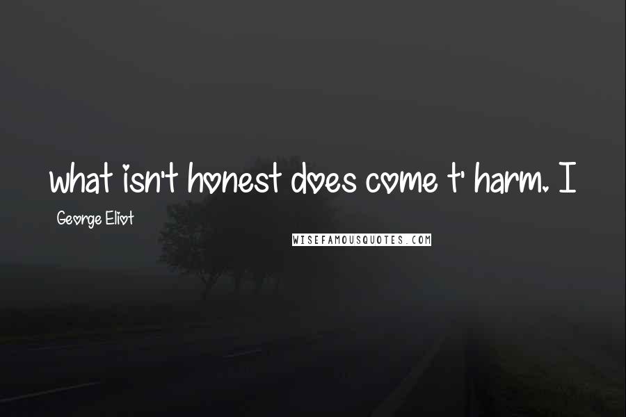 George Eliot Quotes: what isn't honest does come t' harm. I