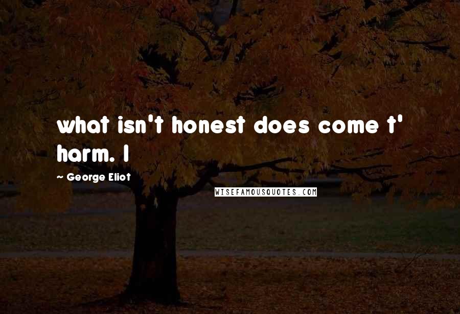 George Eliot Quotes: what isn't honest does come t' harm. I