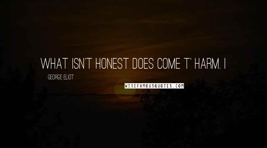 George Eliot Quotes: what isn't honest does come t' harm. I