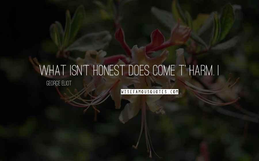 George Eliot Quotes: what isn't honest does come t' harm. I