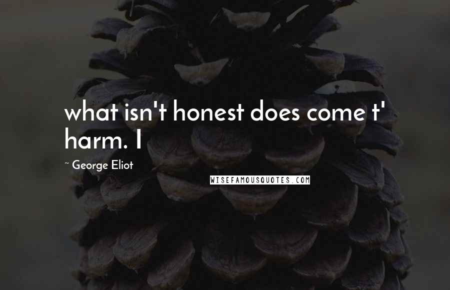 George Eliot Quotes: what isn't honest does come t' harm. I