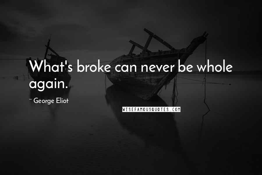 George Eliot Quotes: What's broke can never be whole again.