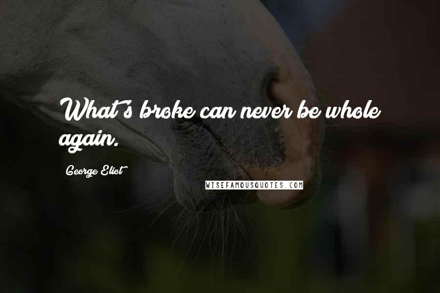 George Eliot Quotes: What's broke can never be whole again.