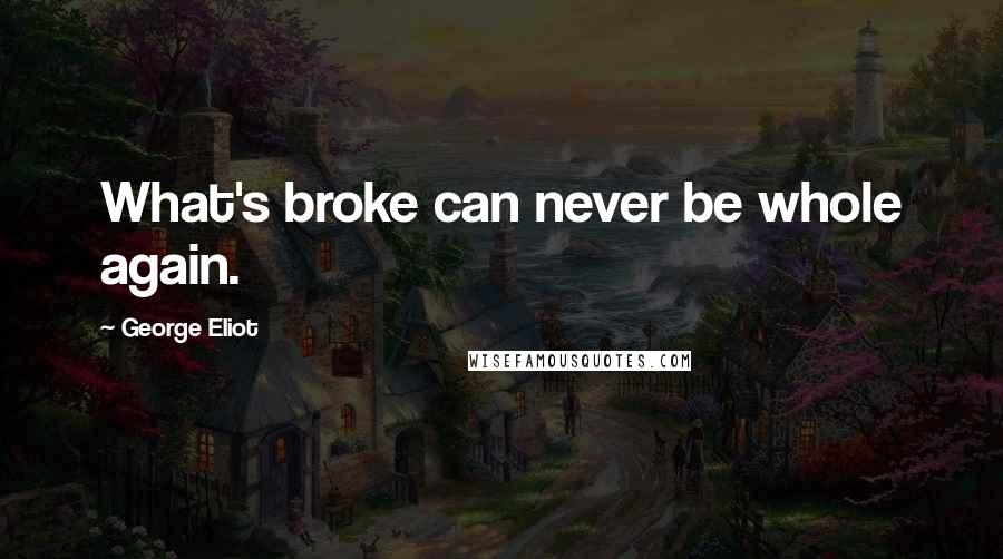 George Eliot Quotes: What's broke can never be whole again.