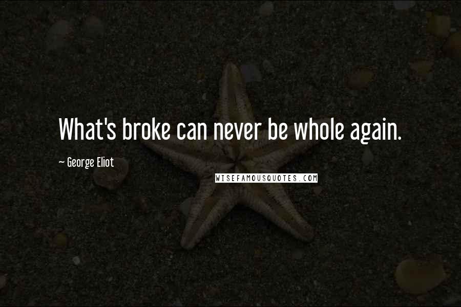 George Eliot Quotes: What's broke can never be whole again.