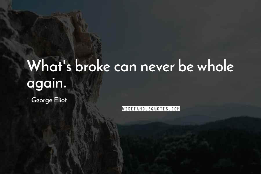 George Eliot Quotes: What's broke can never be whole again.