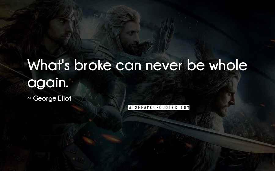 George Eliot Quotes: What's broke can never be whole again.