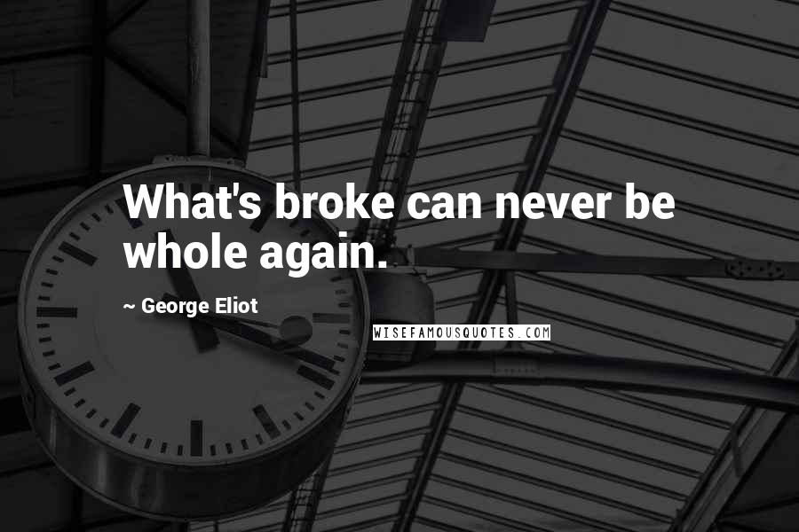 George Eliot Quotes: What's broke can never be whole again.