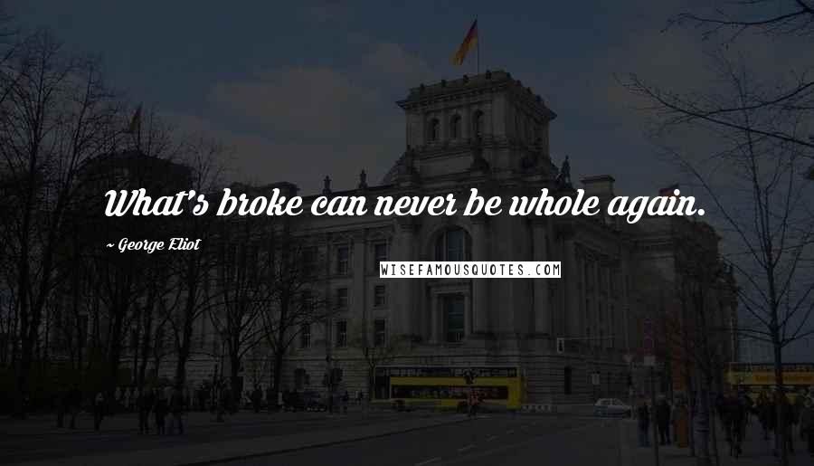 George Eliot Quotes: What's broke can never be whole again.